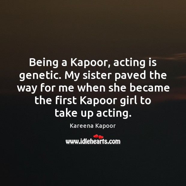 Being a Kapoor, acting is genetic. My sister paved the way for Kareena Kapoor Picture Quote