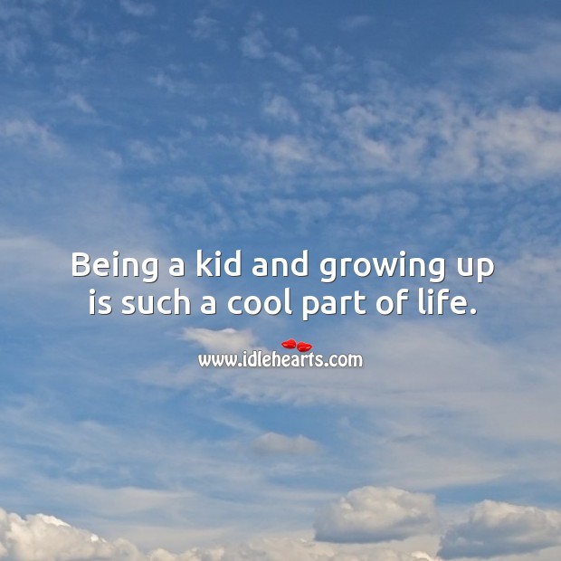 Being a kid and growing up is such a cool part of life. Image