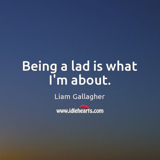 Being a lad is what I’m about. Liam Gallagher Picture Quote