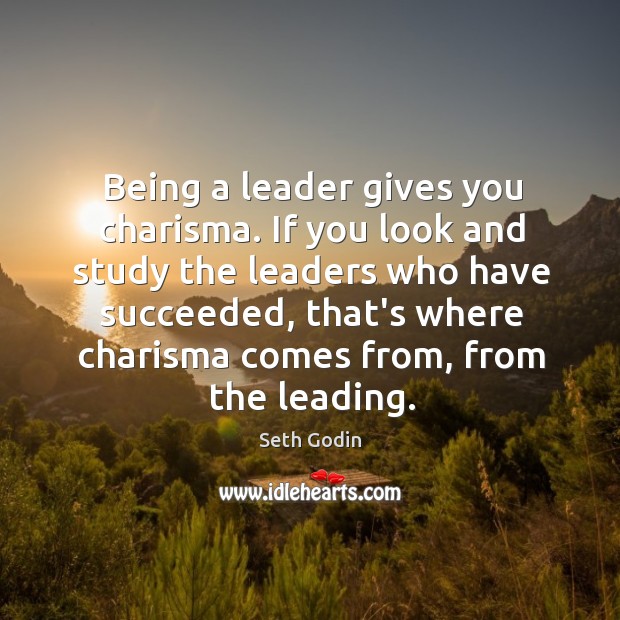 Being a leader gives you charisma. If you look and study the Seth Godin Picture Quote