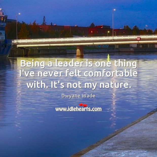 Being a leader is one thing I’ve never felt comfortable with. It’s not my nature. Dwyane Wade Picture Quote