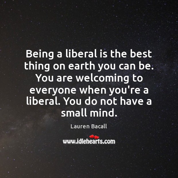 Being a liberal is the best thing on earth you can be. Lauren Bacall Picture Quote