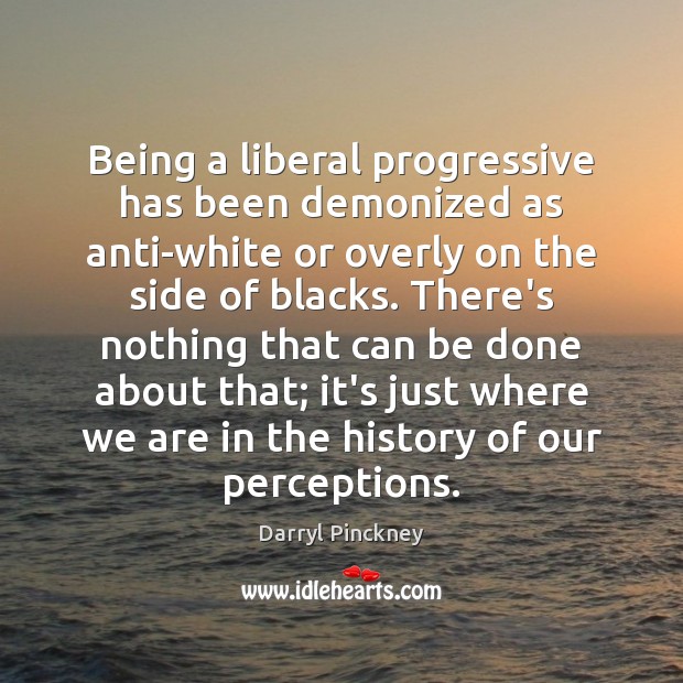 Being a liberal progressive has been demonized as anti-white or overly on Darryl Pinckney Picture Quote