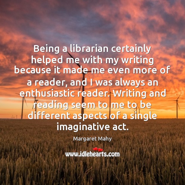Being a librarian certainly helped me with my writing because it made Margaret Mahy Picture Quote