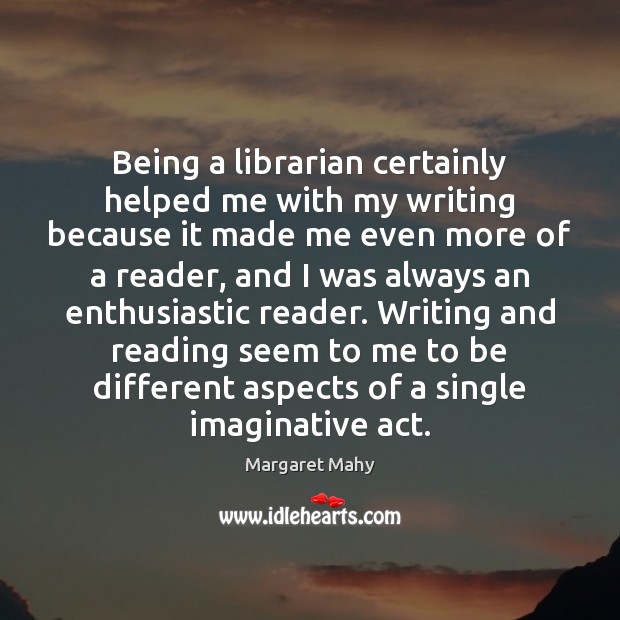 Being a librarian certainly helped me with my writing because it made Margaret Mahy Picture Quote