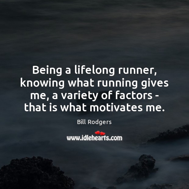 Being a lifelong runner, knowing what running gives me, a variety of 