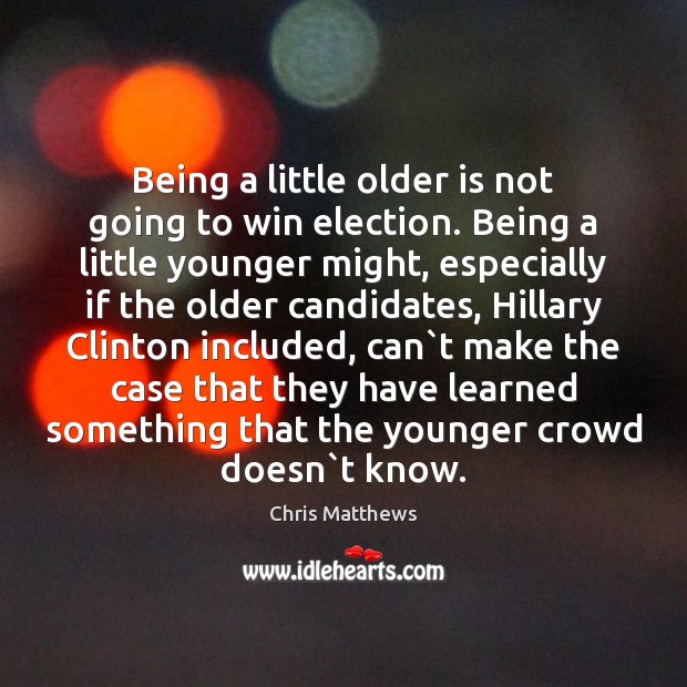 Being a little older is not going to win election. Being a Chris Matthews Picture Quote