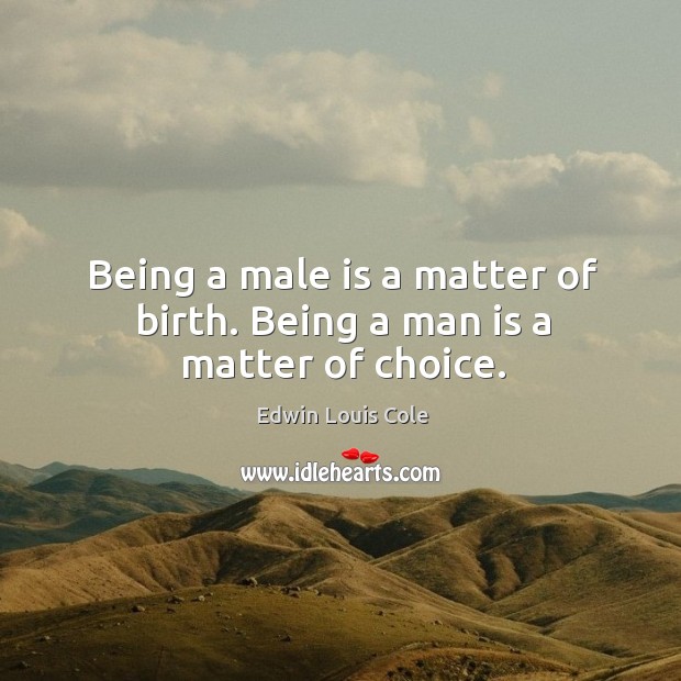 Being a male is a matter of birth. Being a man is a matter of choice. Edwin Louis Cole Picture Quote