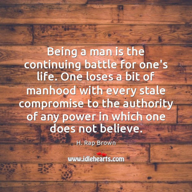 Being a man is the continuing battle for one’s life. One loses H. Rap Brown Picture Quote