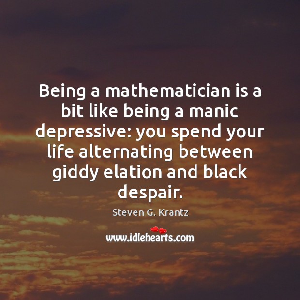 Being a mathematician is a bit like being a manic depressive: you Image