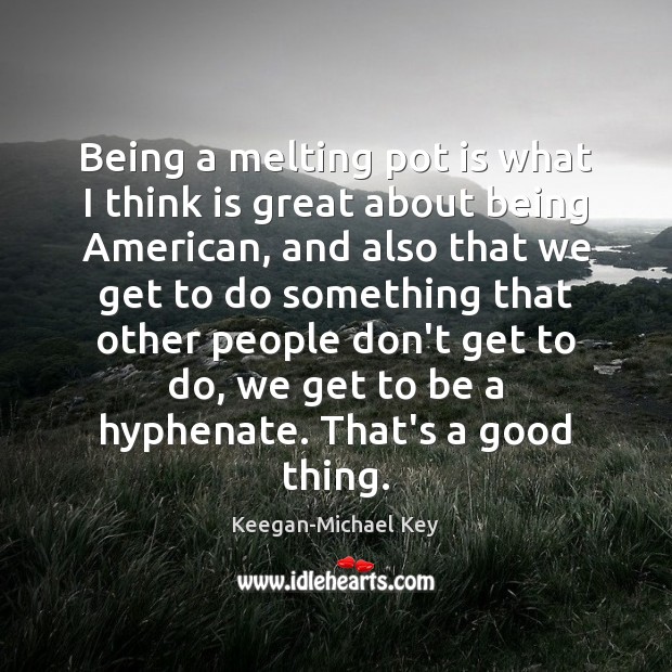 Being a melting pot is what I think is great about being Keegan-Michael Key Picture Quote