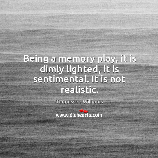 Being a memory play, it is dimly lighted, it is sentimental. It is not realistic. Tennessee Williams Picture Quote