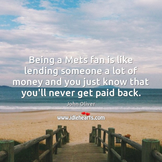 Being a Mets fan is like lending someone a lot of money John Oliver Picture Quote