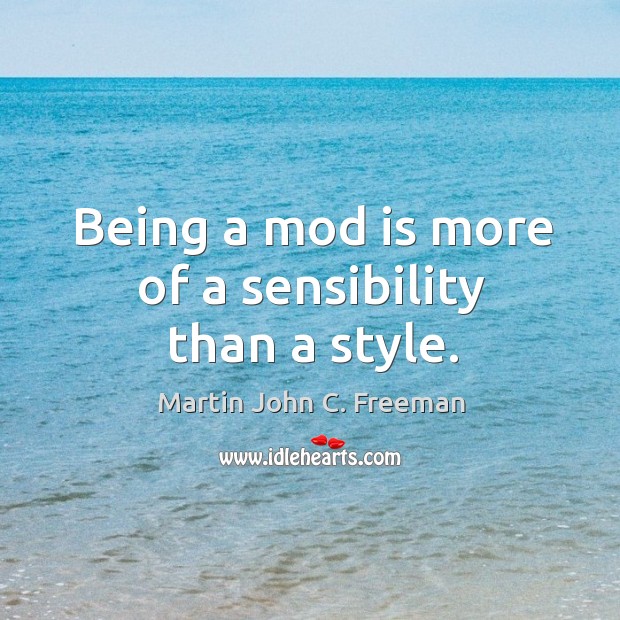Being a mod is more of a sensibility than a style. Martin John C. Freeman Picture Quote