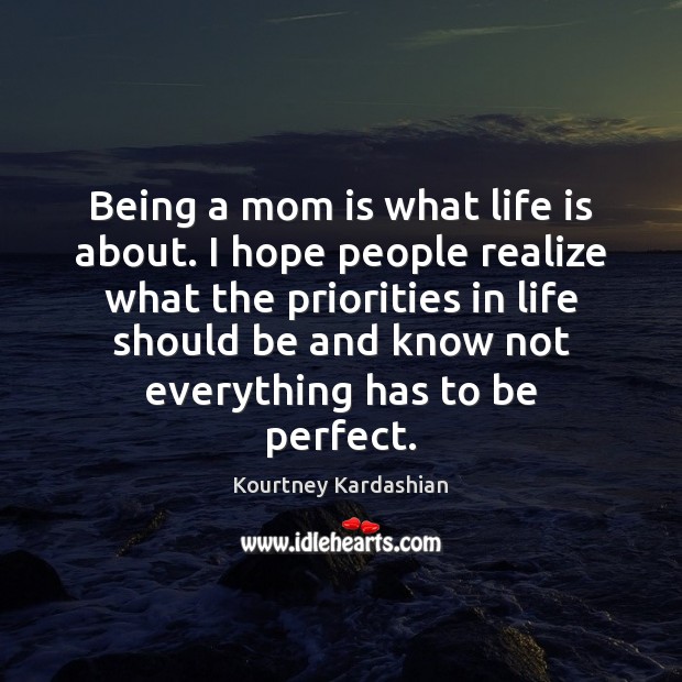 Being a mom is what life is about. I hope people realize Mom Quotes Image