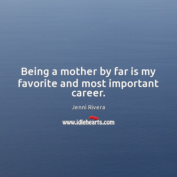 Being a mother by far is my favorite and most important career. Jenni Rivera Picture Quote
