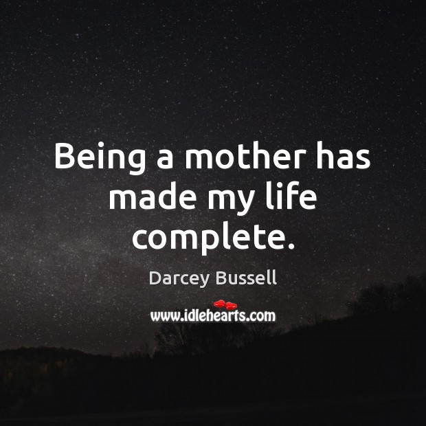 Being a mother has made my life complete. Darcey Bussell Picture Quote