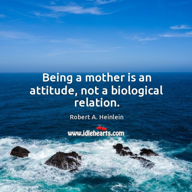 Being a mother is an attitude, not a biological relation. Image