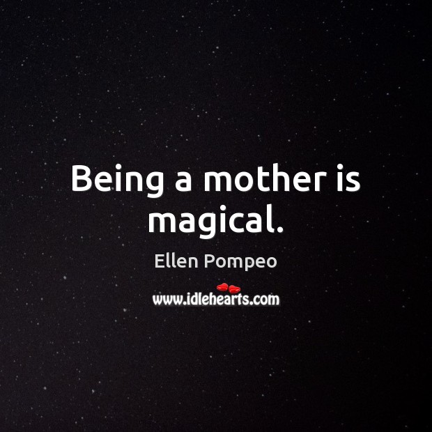 Being a mother is magical. Ellen Pompeo Picture Quote