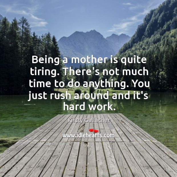 Being a mother is quite tiring. There’s not much time to do Kirsty Gallacher Picture Quote