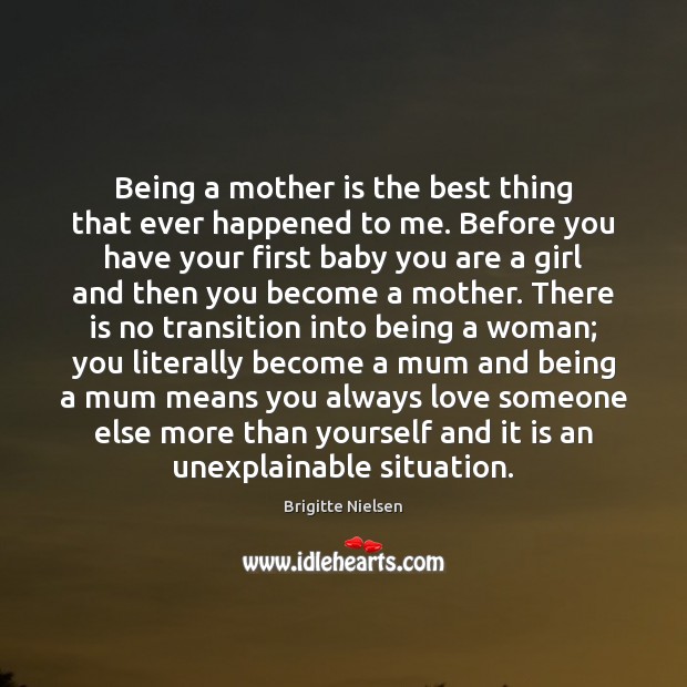 Being a mother is the best thing that ever happened to me. Brigitte Nielsen Picture Quote