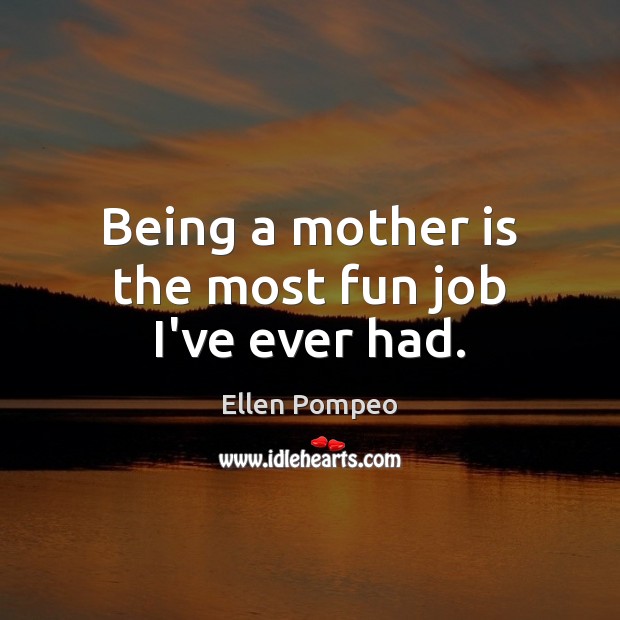 Being a mother is the most fun job I’ve ever had. Ellen Pompeo Picture Quote