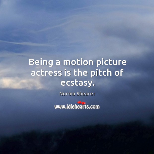 Being a motion picture actress is the pitch of ecstasy. Norma Shearer Picture Quote