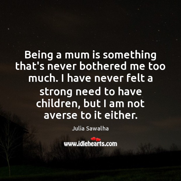 Being a mum is something that’s never bothered me too much. I Julia Sawalha Picture Quote