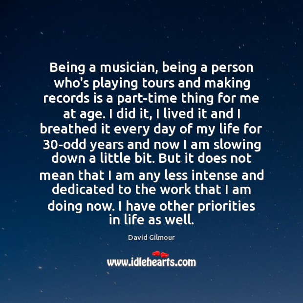 Being a musician, being a person who’s playing tours and making records David Gilmour Picture Quote