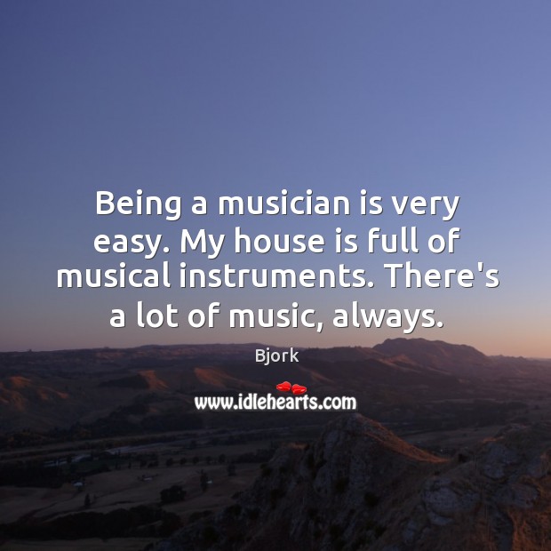 Being a musician is very easy. My house is full of musical Bjork Picture Quote
