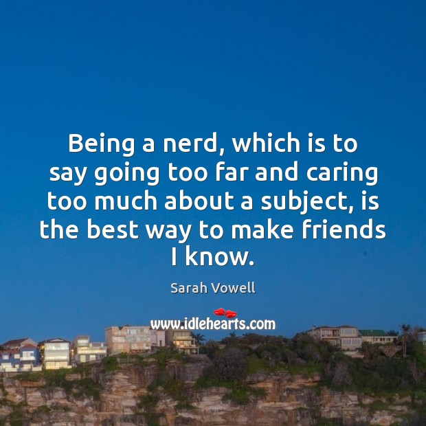 Being a nerd, which is to say going too far and caring Care Quotes Image