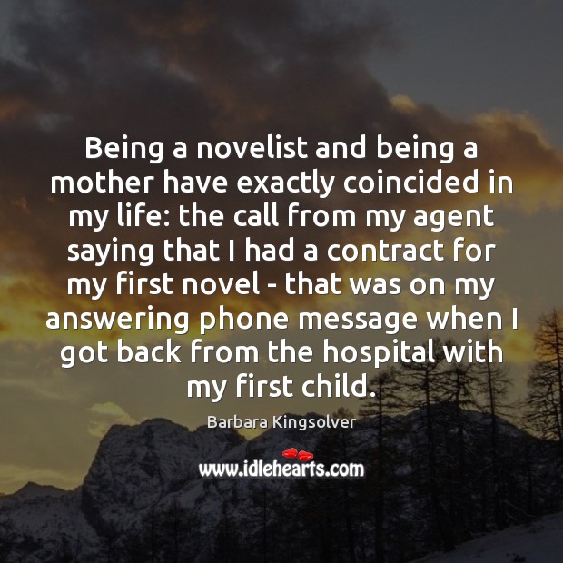 Being a novelist and being a mother have exactly coincided in my Barbara Kingsolver Picture Quote