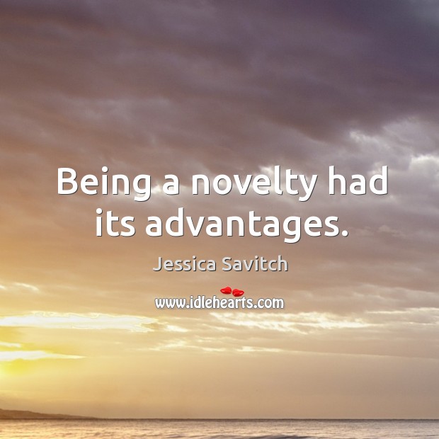 Being a novelty had its advantages. Jessica Savitch Picture Quote