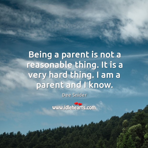 Being a parent is not a reasonable thing. It is a very hard thing. I am a parent and I know. Dee Snider Picture Quote