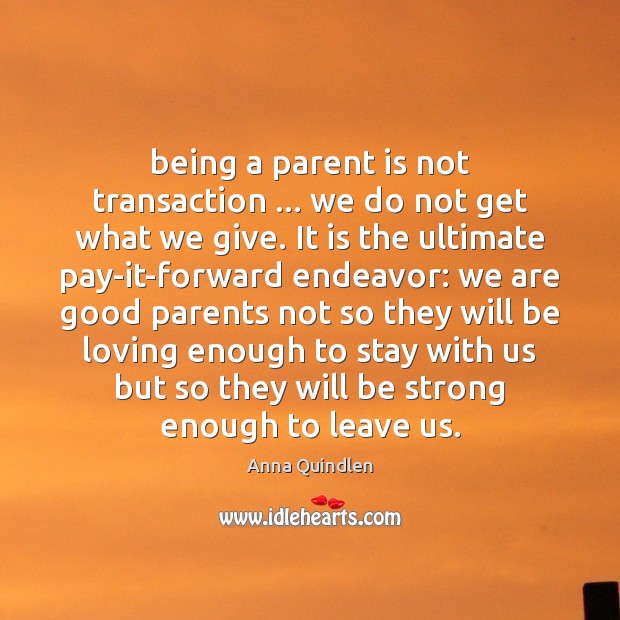 Being a parent is not transaction … we do not get what we Anna Quindlen Picture Quote