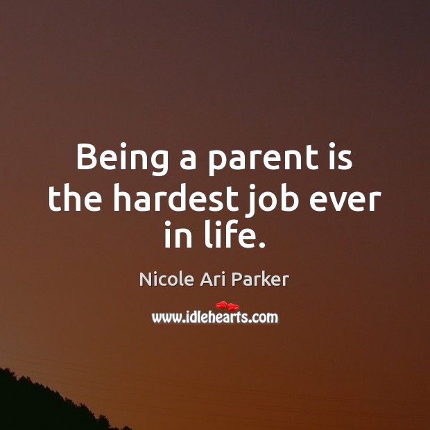 Being a parent is the hardest job ever in life. Nicole Ari Parker Picture Quote