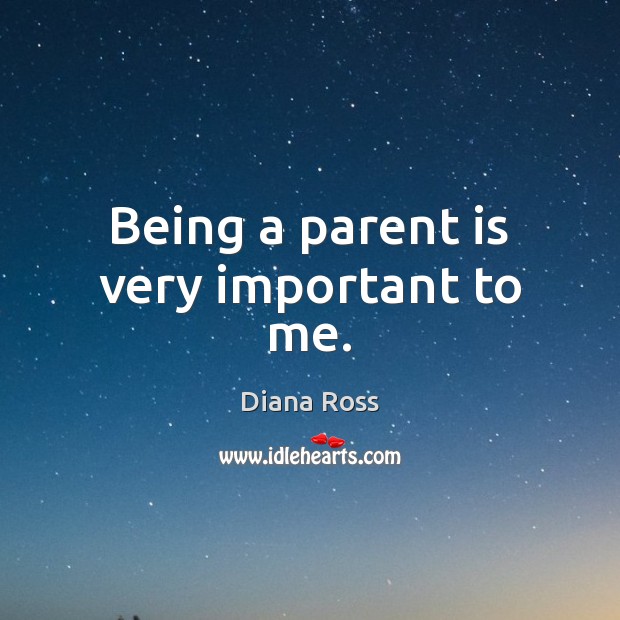 Being a parent is very important to me. Diana Ross Picture Quote