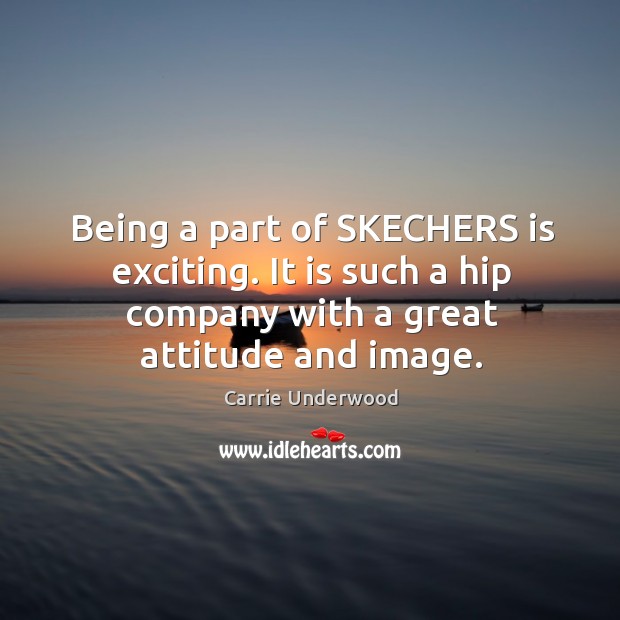 Being a part of skechers is exciting. It is such a hip company with a great attitude and image. Carrie Underwood Picture Quote