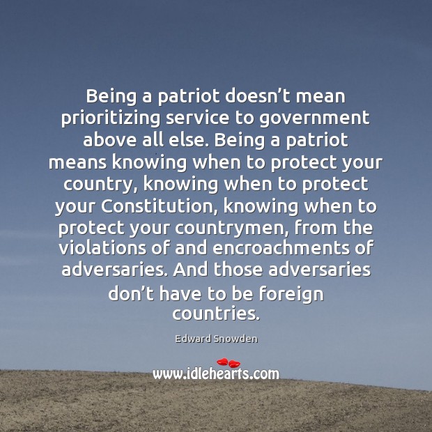 Being a patriot doesn’t mean prioritizing service to government above all Edward Snowden Picture Quote