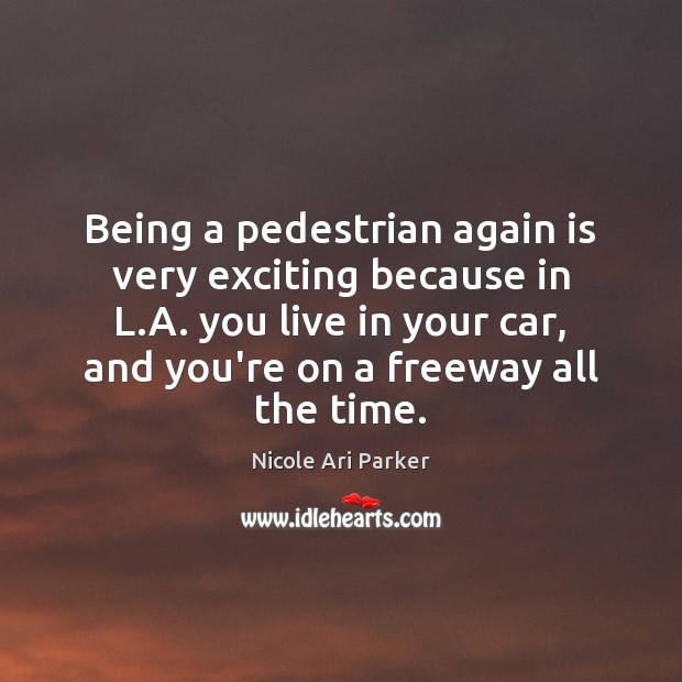Being a pedestrian again is very exciting because in L.A. you Nicole Ari Parker Picture Quote