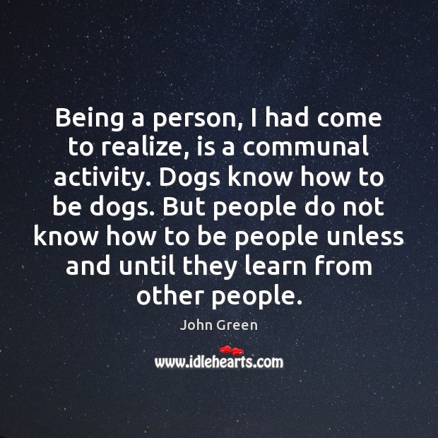 Being a person, I had come to realize, is a communal activity. John Green Picture Quote