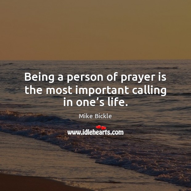 Being a person of prayer is the most important calling in one’s life. Mike Bickle Picture Quote