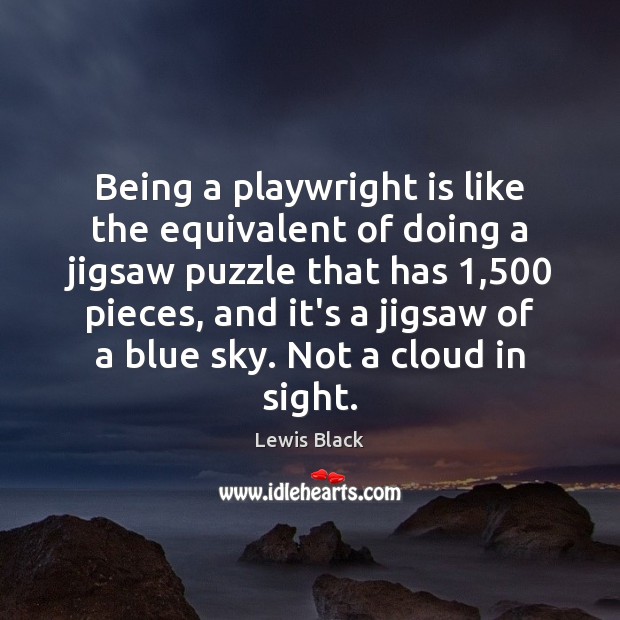 Being a playwright is like the equivalent of doing a jigsaw puzzle Lewis Black Picture Quote