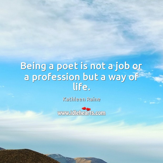Being a poet is not a job or a profession but a way of life. Kathleen Raine Picture Quote