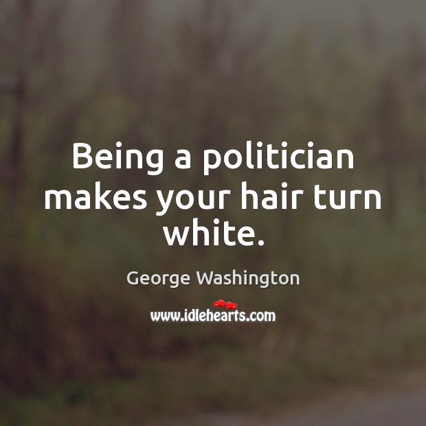 Being a politician makes your hair turn white. George Washington Picture Quote