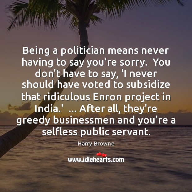 Being a politician means never having to say you’re sorry.  You don’t Image