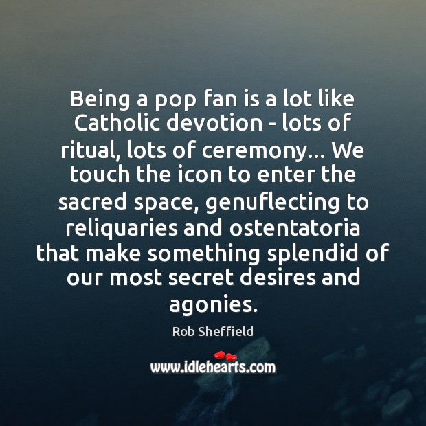 Being a pop fan is a lot like Catholic devotion – lots Rob Sheffield Picture Quote