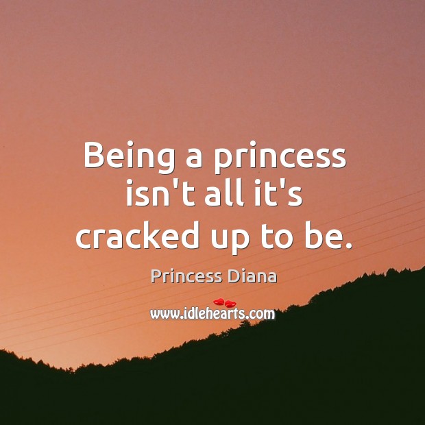 Being a princess isn’t all it’s cracked up to be. Princess Diana Picture Quote