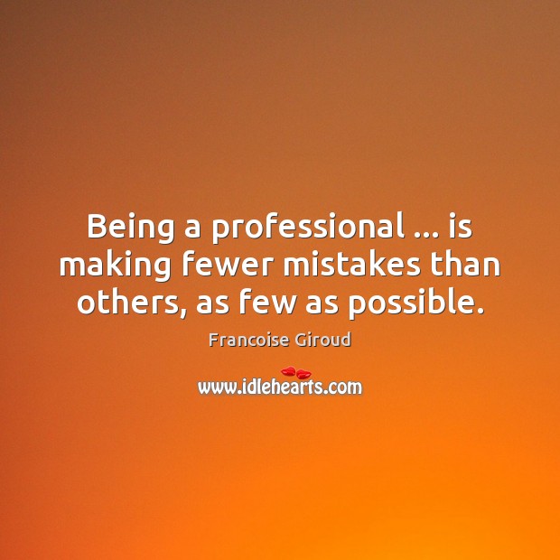 Being a professional … is making fewer mistakes than others, as few as possible. Francoise Giroud Picture Quote