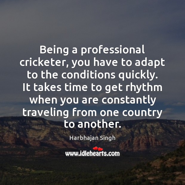 Being a professional cricketer, you have to adapt to the conditions quickly. Harbhajan Singh Picture Quote